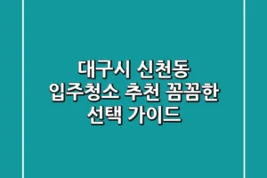 대구시 신천동 입주청소 추천: 꼼꼼한 선택 가이드