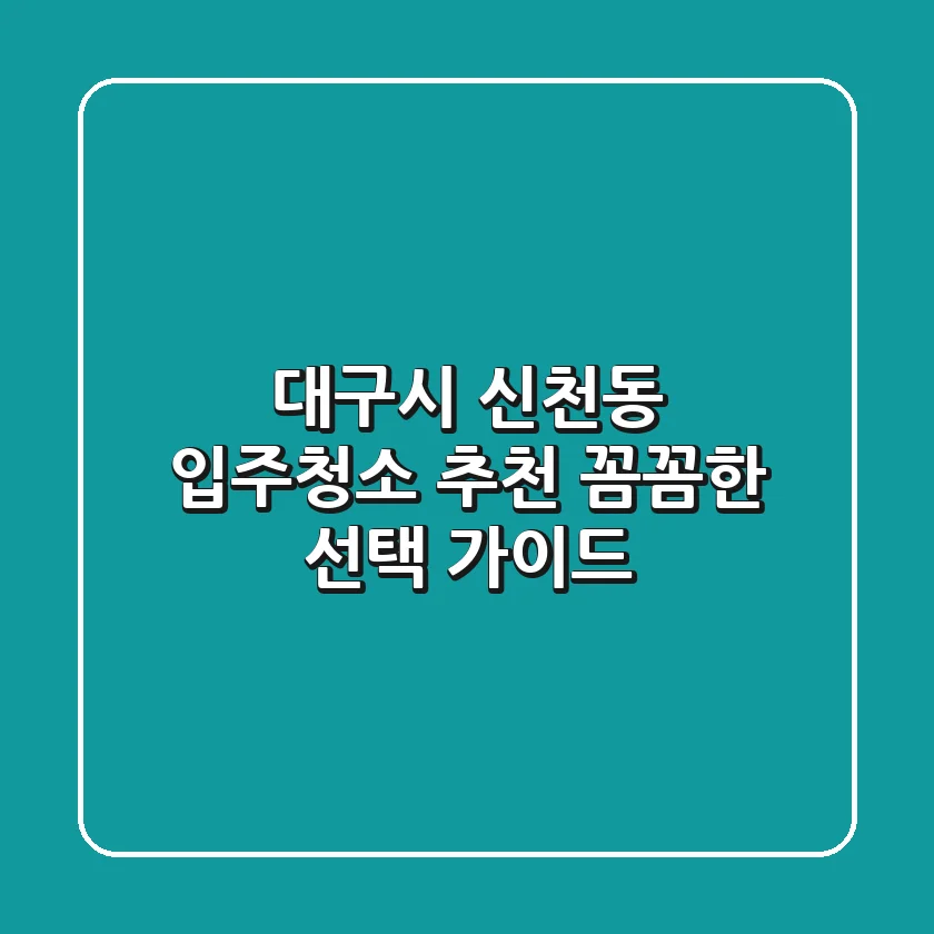 대구시 신천동 입주청소 추천: 꼼꼼한 선택 가이드