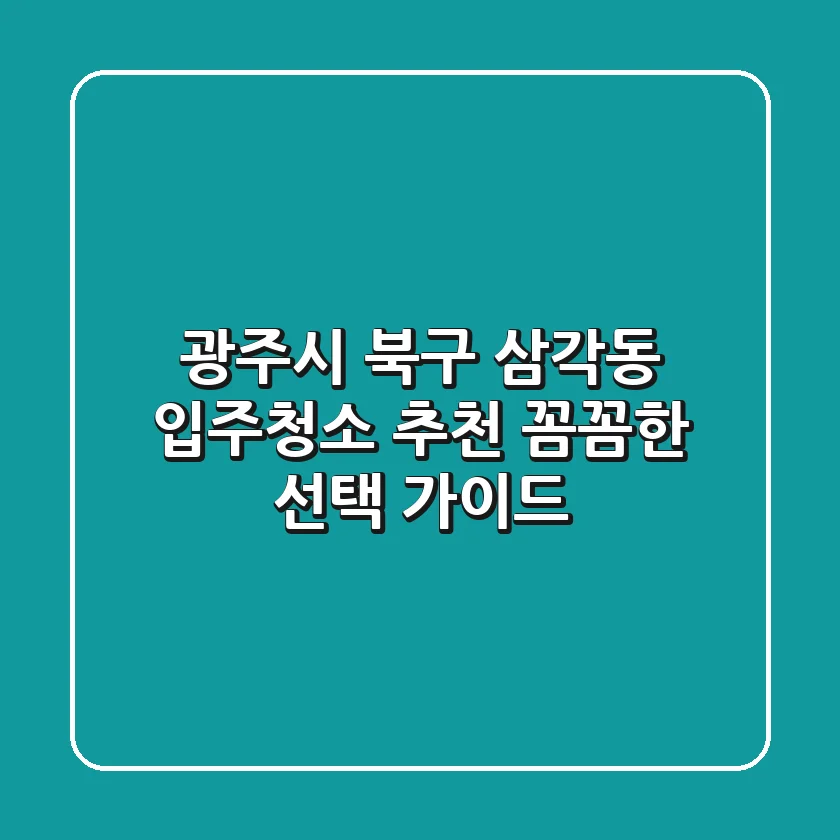 광주시 북구 삼각동 입주청소 추천: 꼼꼼한 선택 가이드