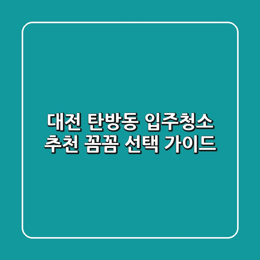 대전 탄방동 입주청소 추천: 꼼꼼 선택 가이드
