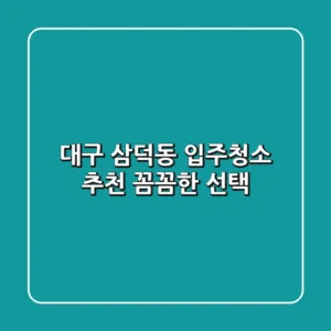 대구 삼덕동 입주청소 추천: 꼼꼼한 선택!