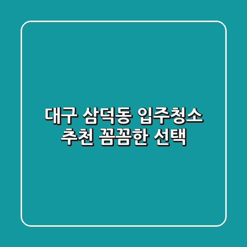 대구 삼덕동 입주청소 추천: 꼼꼼한 선택!