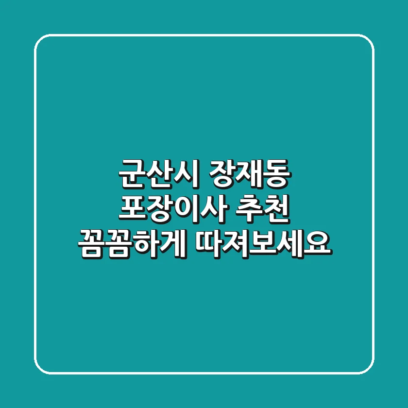 군산시 장재동 포장이사 추천: 꼼꼼하게 따져보세요!
