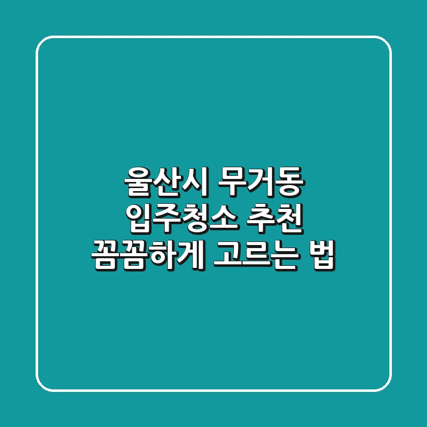 울산시 무거동 입주청소 추천: 꼼꼼하게 고르는 법