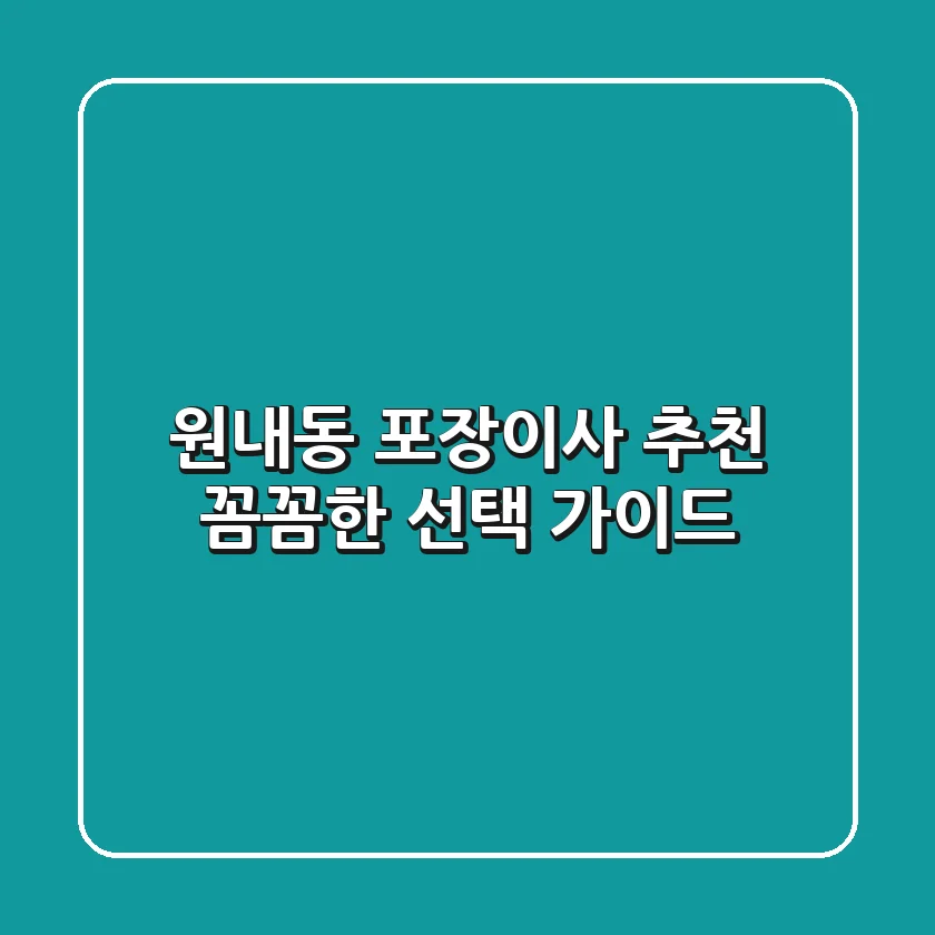 원내동 포장이사 추천: 꼼꼼한 선택 가이드
