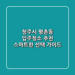 청주시 평촌동 입주청소 추천: 스마트한 선택 가이드