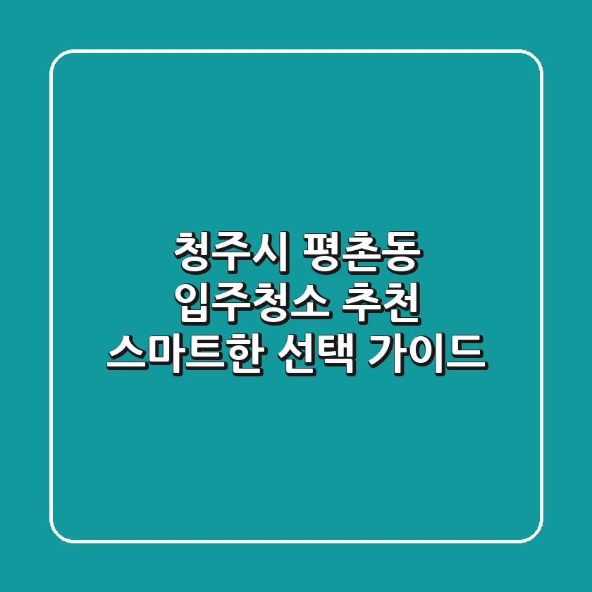 청주시 평촌동 입주청소 추천: 스마트한 선택 가이드