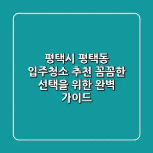 평택시 평택동 입주청소 추천: 꼼꼼한 선택을 위한 완벽 가이드