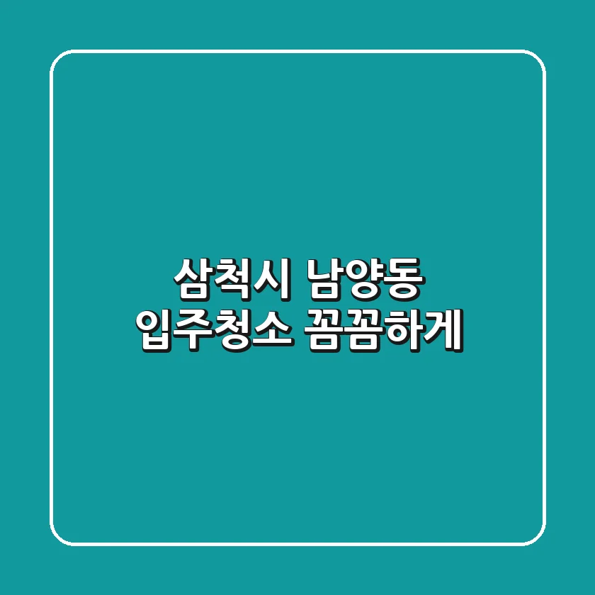 삼척시 남양동 입주청소, 꼼꼼하게!