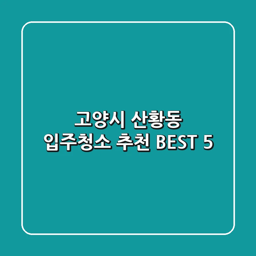 고양시 산황동 입주청소 추천 BEST 5