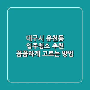 대구시 유천동 입주청소 추천: 꼼꼼하게 고르는 방법