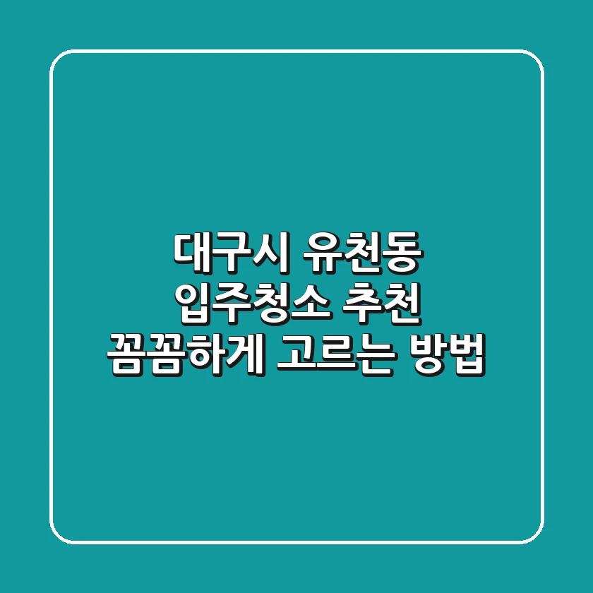 대구시 유천동 입주청소 추천: 꼼꼼하게 고르는 방법
