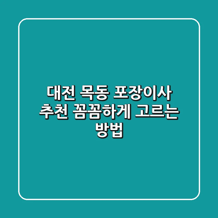 대전 목동 포장이사 추천: 꼼꼼하게 고르는 방법