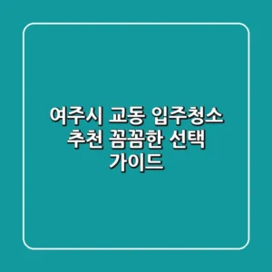 여주시 교동 입주청소 추천: 꼼꼼한 선택 가이드