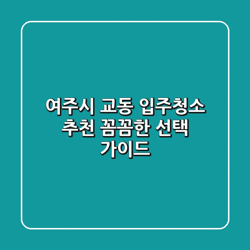 여주시 교동 입주청소 추천: 꼼꼼한 선택 가이드