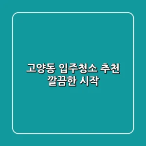 고양동 입주청소 추천: 깔끔한 시작!