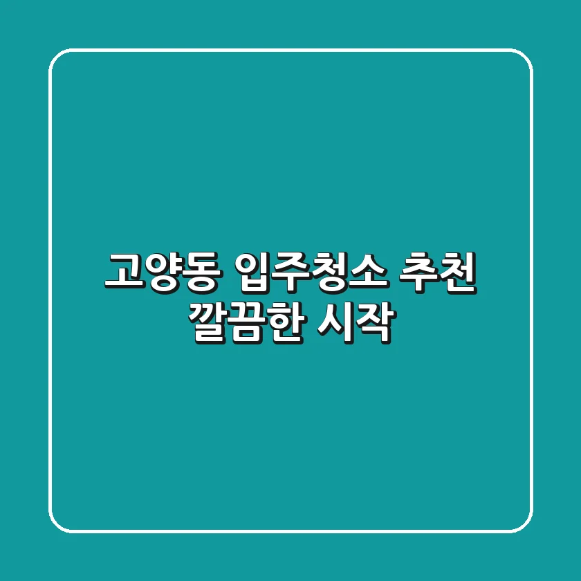 고양동 입주청소 추천: 깔끔한 시작!