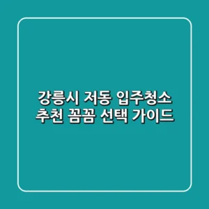강릉시 저동 입주청소 추천: 꼼꼼 선택 가이드