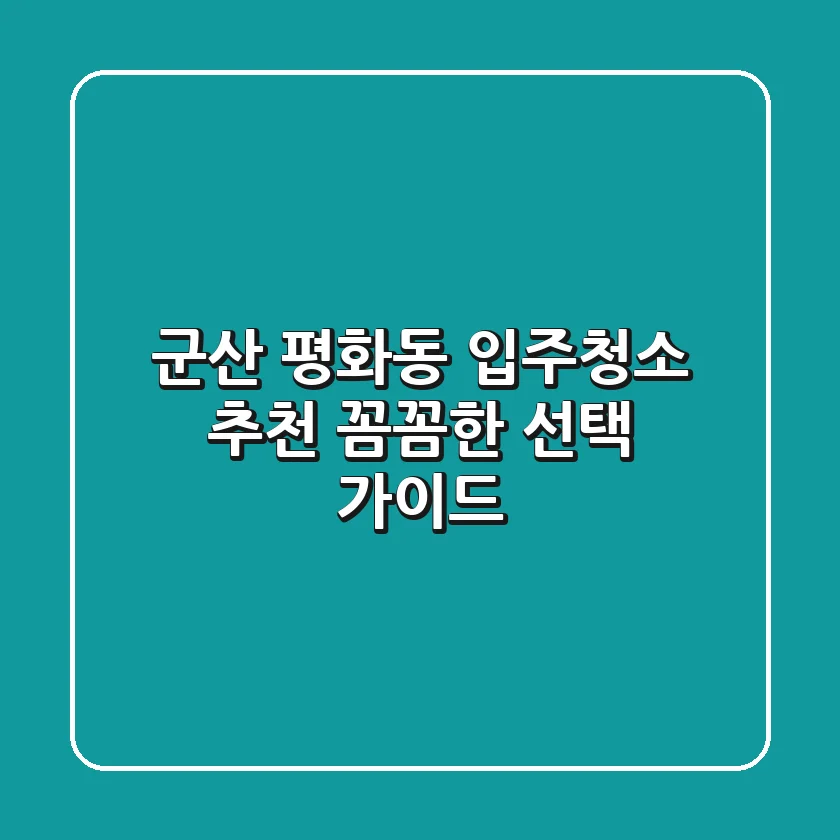 군산 평화동 입주청소 추천: 꼼꼼한 선택 가이드