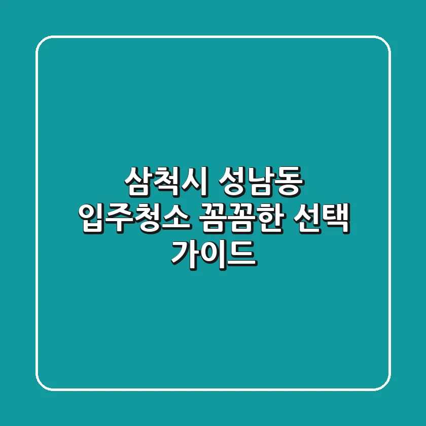 삼척시 성남동 입주청소, 꼼꼼한 선택 가이드
