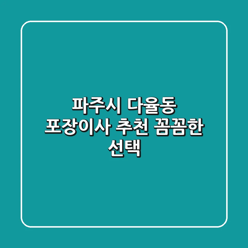 파주시 다율동 포장이사 추천: 꼼꼼한 선택!