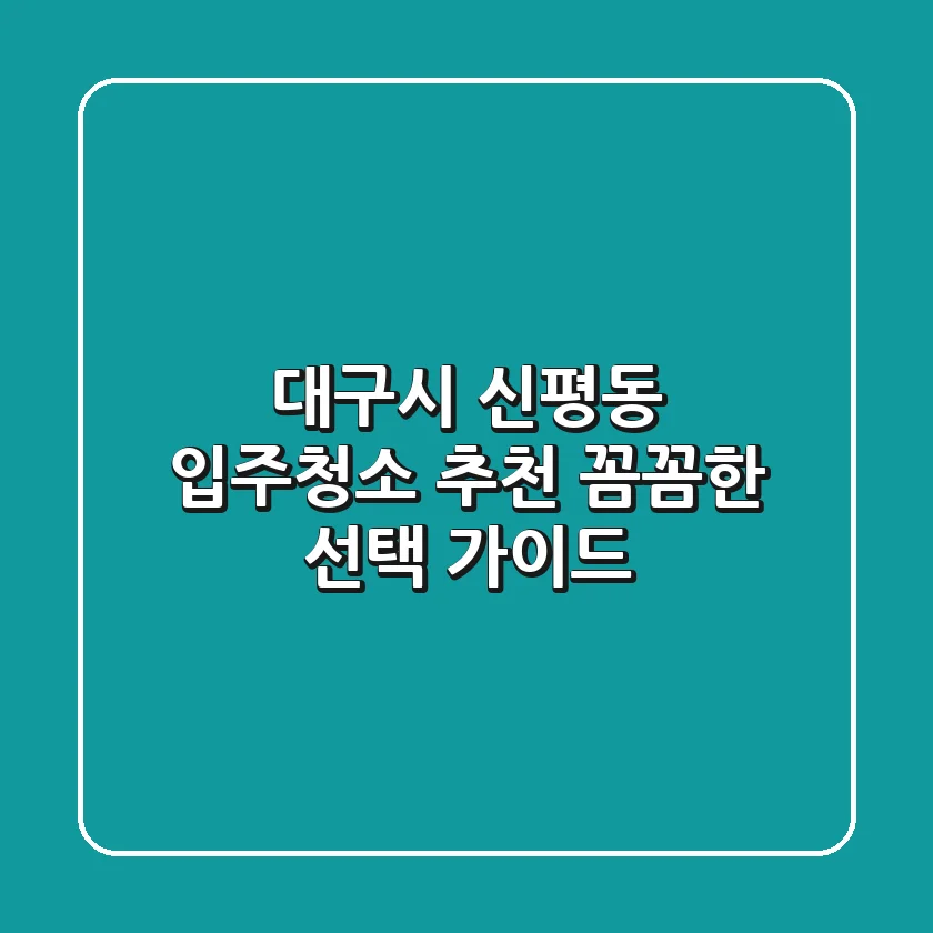 대구시 신평동 입주청소 추천: 꼼꼼한 선택 가이드