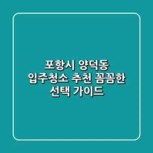 포항시 양덕동 입주청소 추천: 꼼꼼한 선택 가이드