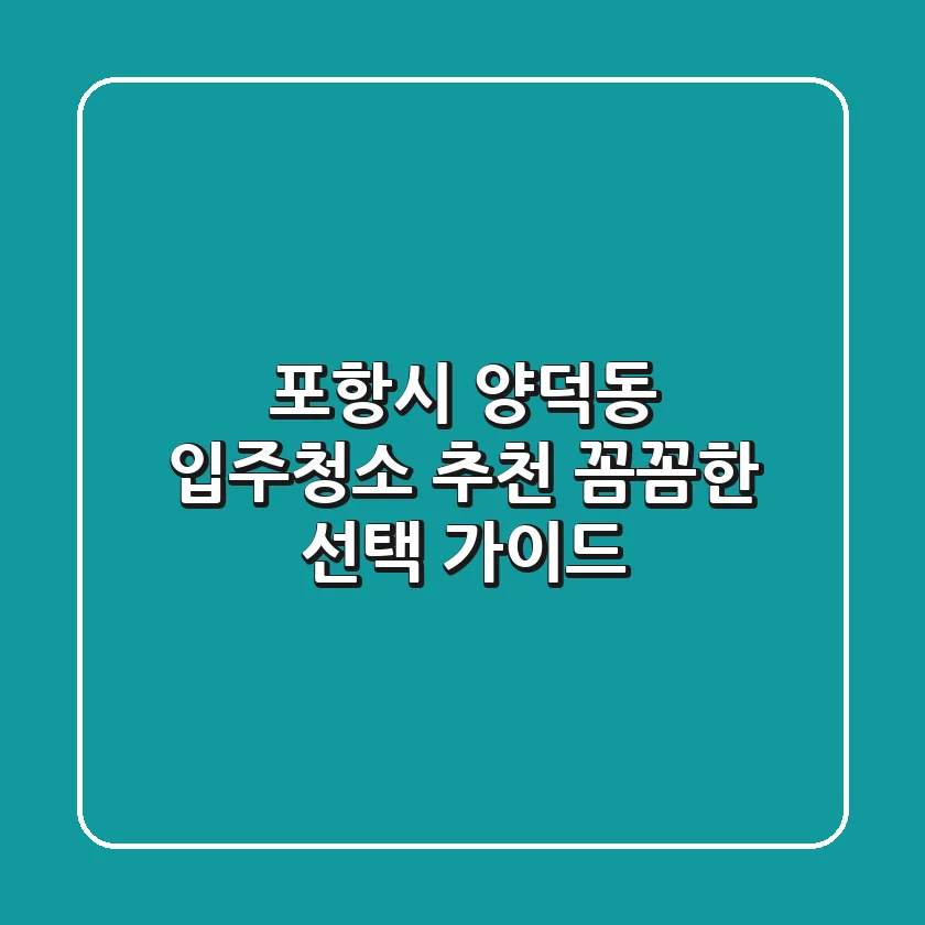 포항시 양덕동 입주청소 추천: 꼼꼼한 선택 가이드