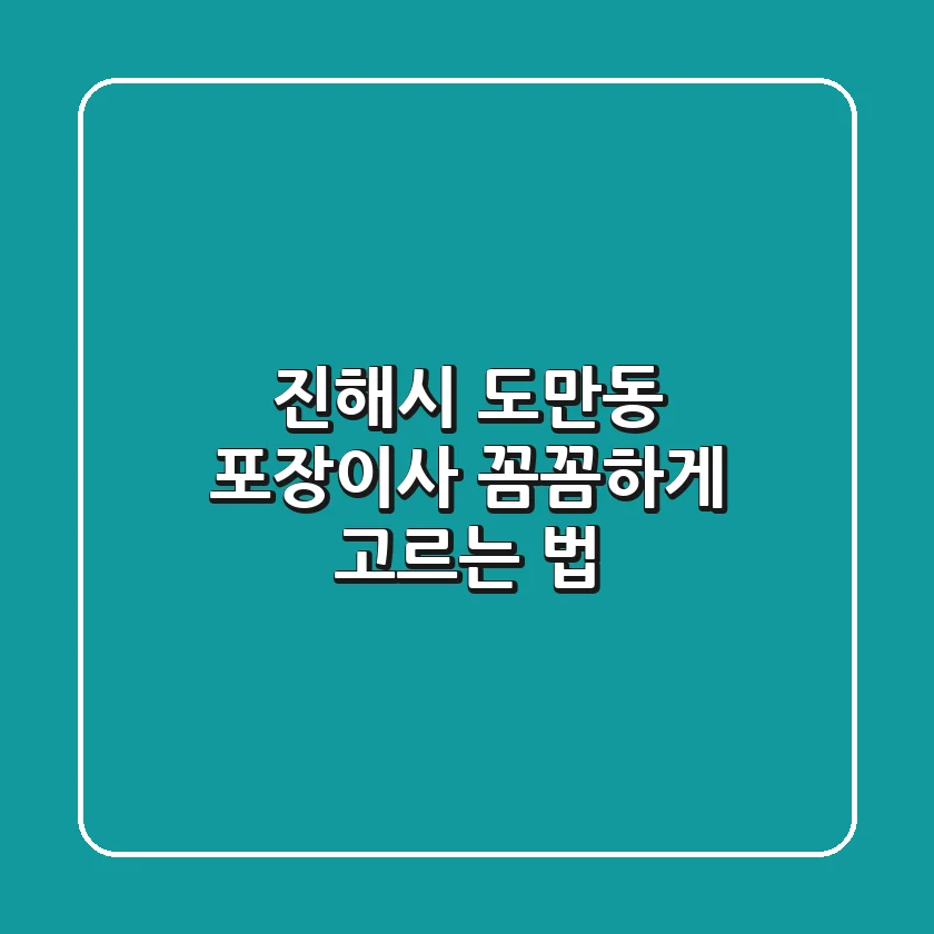 진해시 도만동 포장이사, 꼼꼼하게 고르는 법