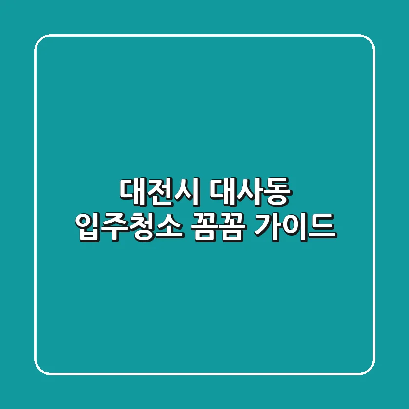대전시 대사동 입주청소 꼼꼼 가이드