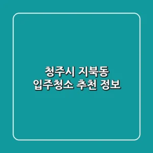 청주시 지북동 입주청소 추천 정보
