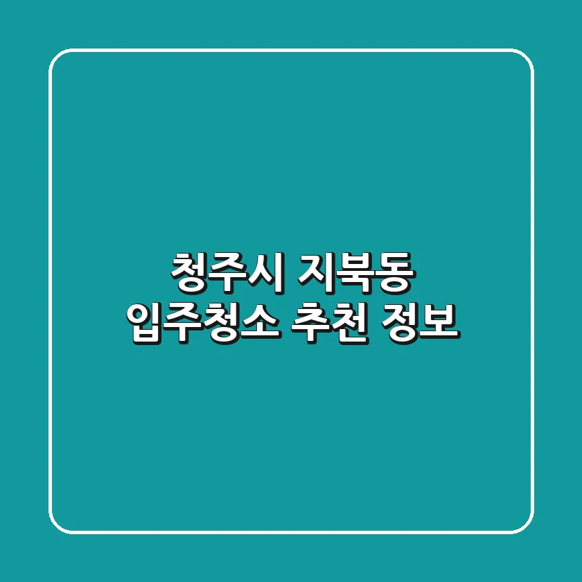 청주시 지북동 입주청소 추천 정보