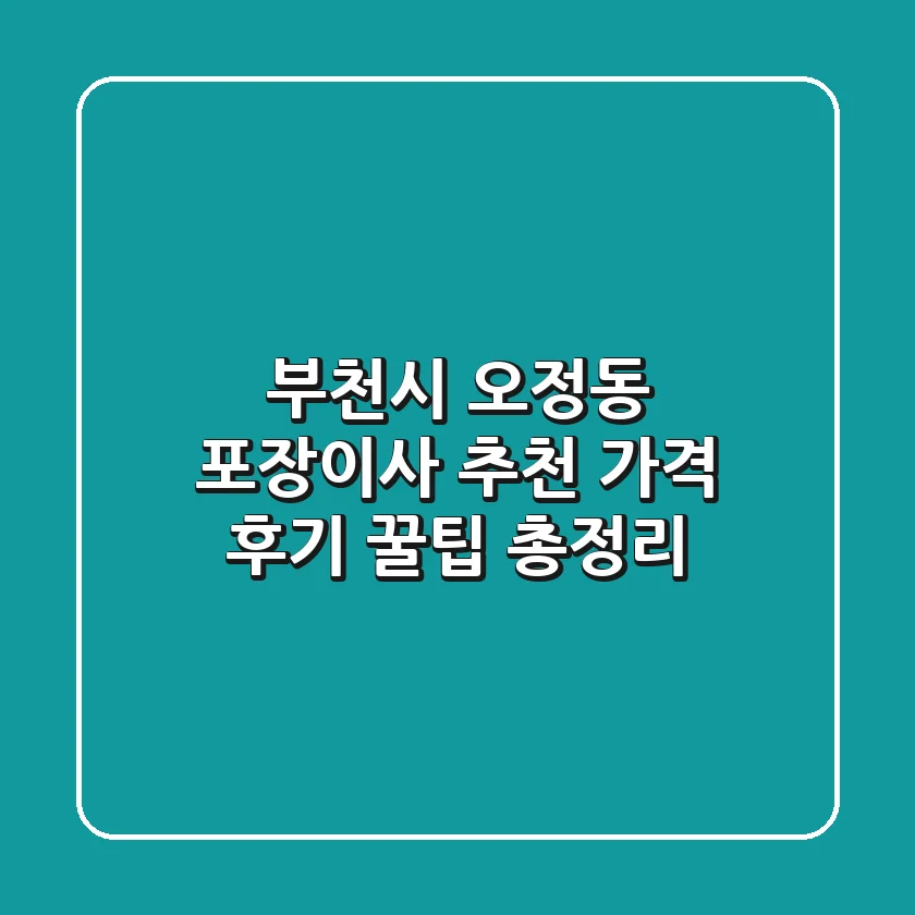 부천시 오정동 포장이사 추천: 가격, 후기, 꿀팁 총정리