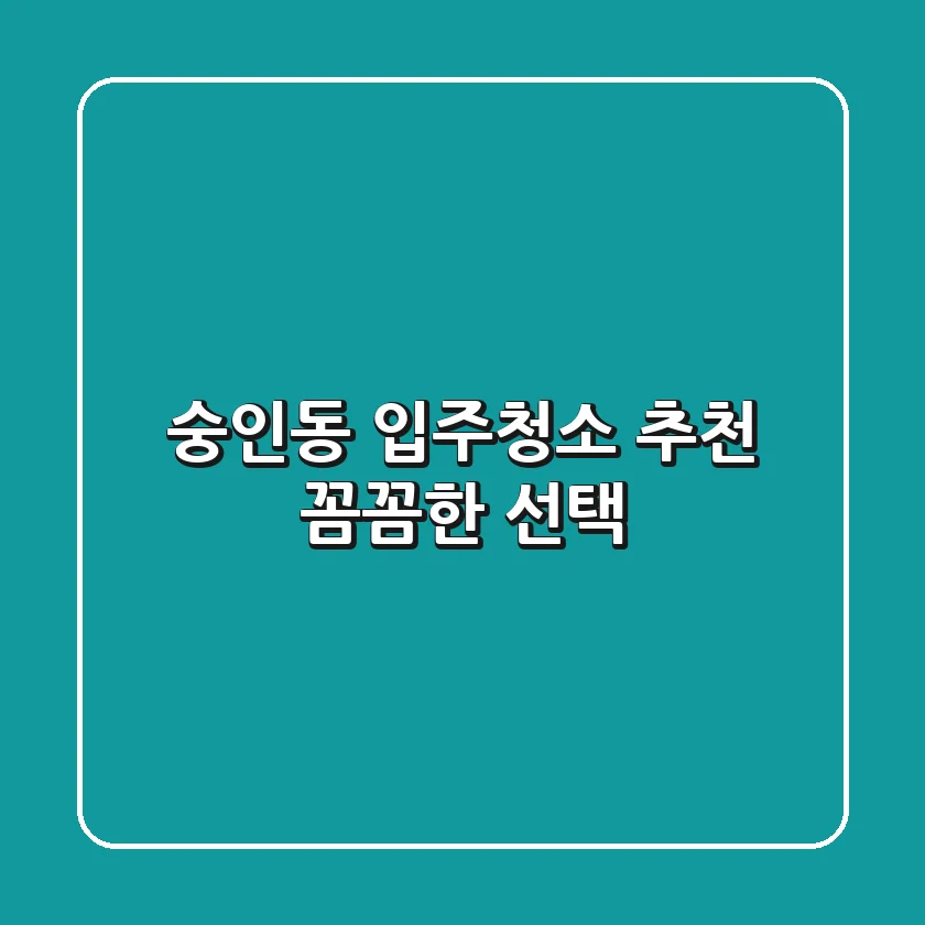 숭인동 입주청소 추천: 꼼꼼한 선택!