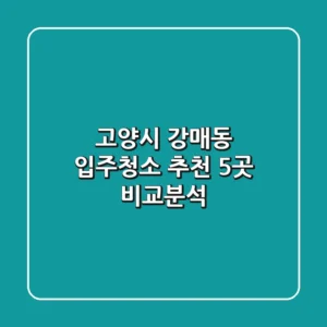 고양시 강매동 입주청소 추천: 5곳 비교분석