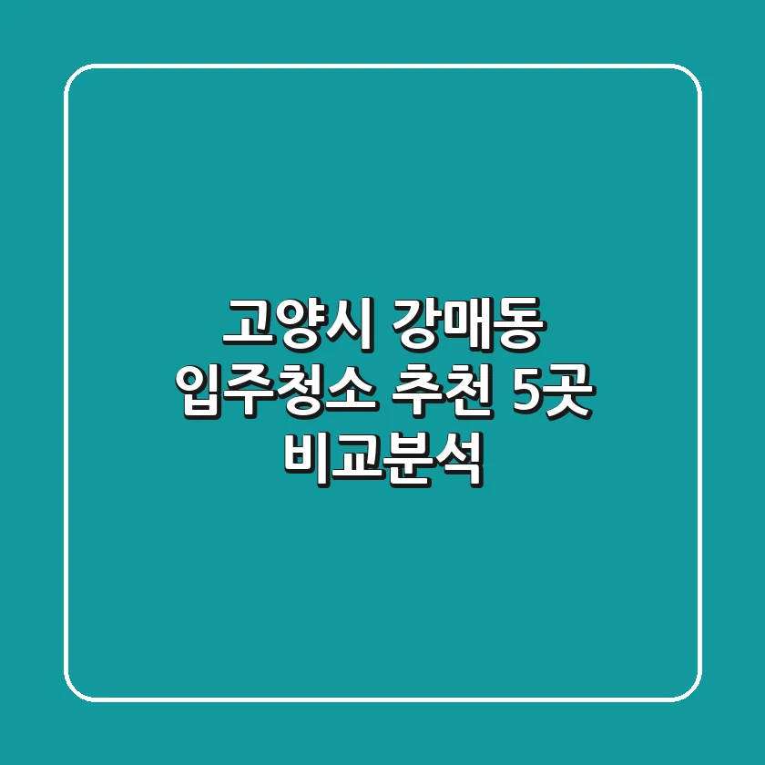 고양시 강매동 입주청소 추천: 5곳 비교분석