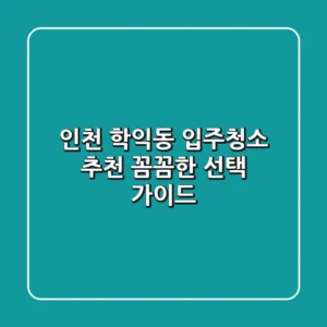 인천 학익동 입주청소 추천: 꼼꼼한 선택 가이드