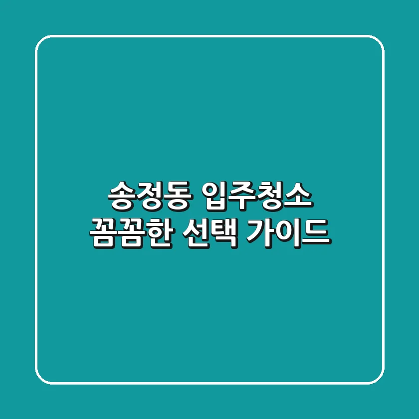 송정동 입주청소, 꼼꼼한 선택 가이드