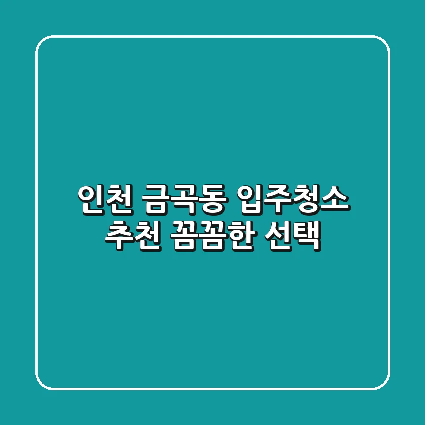 인천 금곡동 입주청소 추천: 꼼꼼한 선택!