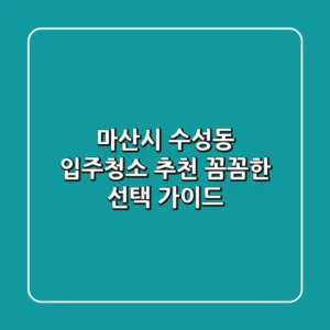 마산시 수성동 입주청소 추천: 꼼꼼한 선택 가이드