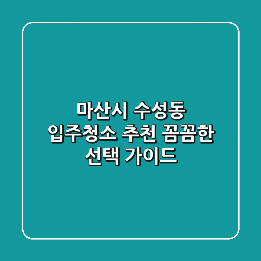 마산시 수성동 입주청소 추천: 꼼꼼한 선택 가이드