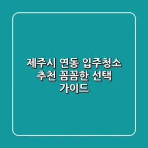 제주시 연동 입주청소 추천: 꼼꼼한 선택 가이드