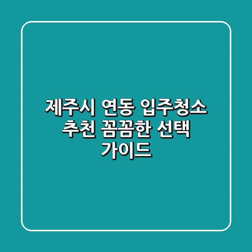 제주시 연동 입주청소 추천: 꼼꼼한 선택 가이드