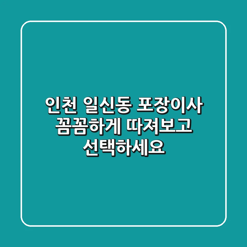 인천 일신동 포장이사, 꼼꼼하게 따져보고 선택하세요!
