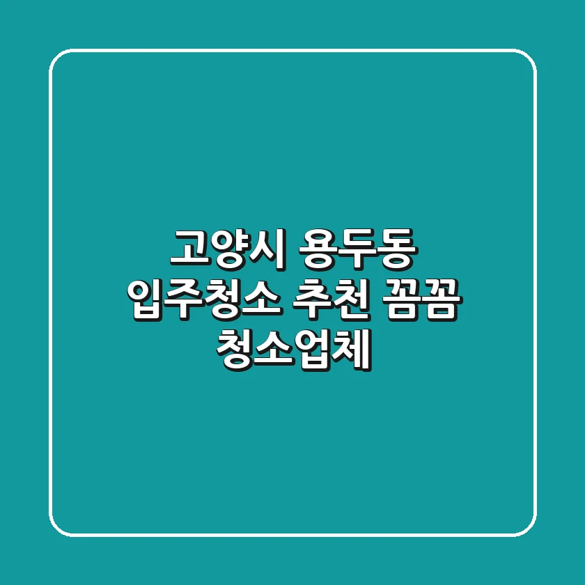 고양시 용두동 입주청소 추천 | 꼼꼼 청소업체