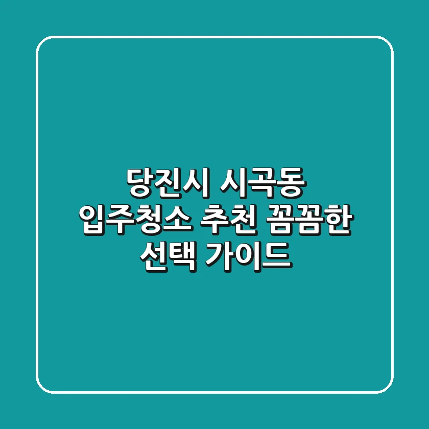 당진시 시곡동 입주청소 추천: 꼼꼼한 선택 가이드