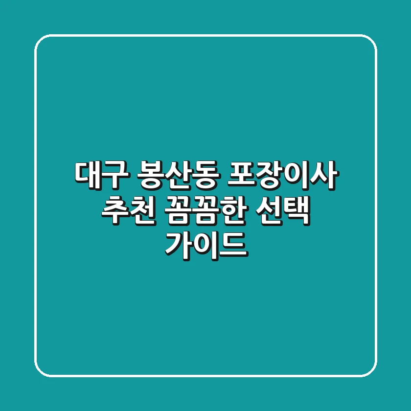 대구 봉산동 포장이사 추천: 꼼꼼한 선택 가이드