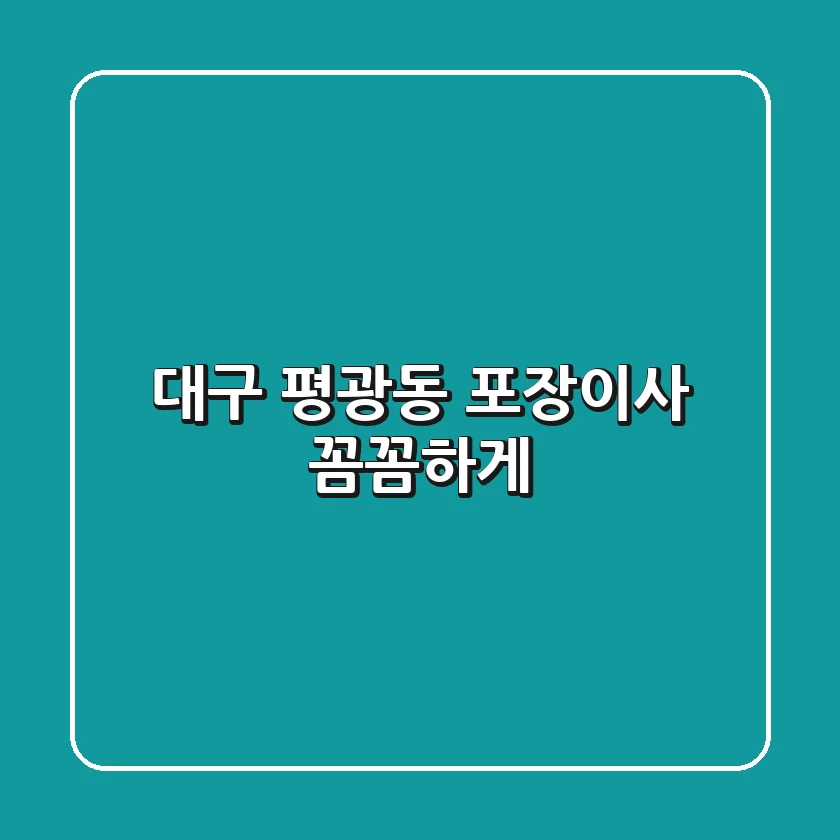 대구 평광동 포장이사, 꼼꼼하게!
