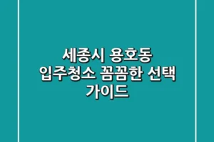 세종시 용호동 입주청소, 꼼꼼한 선택 가이드