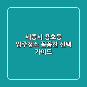 세종시 용호동 입주청소, 꼼꼼한 선택 가이드